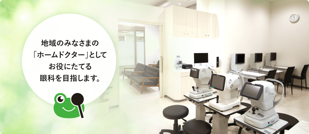 地域のみなさまの「ホームドクター」としてお役にたてる眼科を目指します。